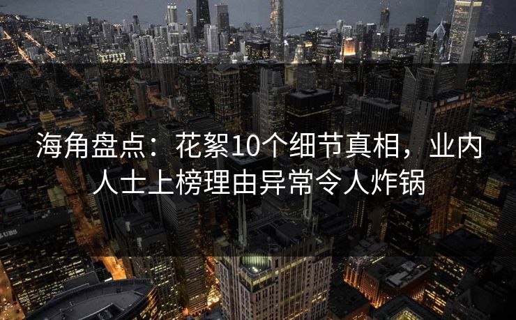 海角盘点:花絮10个细节真相,业内人士上榜理由异常令人炸锅  第1张 海角盘点:花絮10个细节真相,业内人士上榜理由异常令人炸锅  第1张