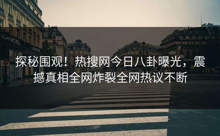 探秘围观！热搜网今日八卦曝光，震撼真相全网炸裂全网热议不断  第1张