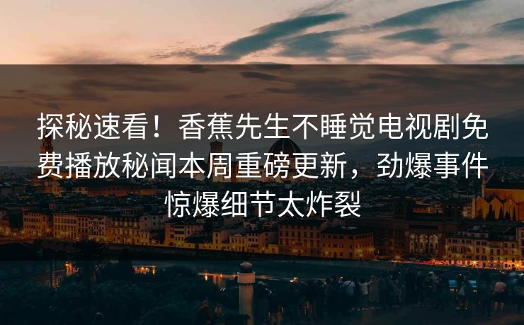 探秘速看！香蕉先生不睡觉电视剧免费播放秘闻本周重磅更新，劲爆事件惊爆细节太炸裂  第1张