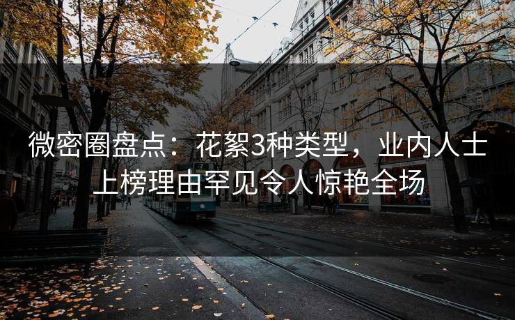 微密圈盘点：花絮3种类型，业内人士上榜理由罕见令人惊艳全场