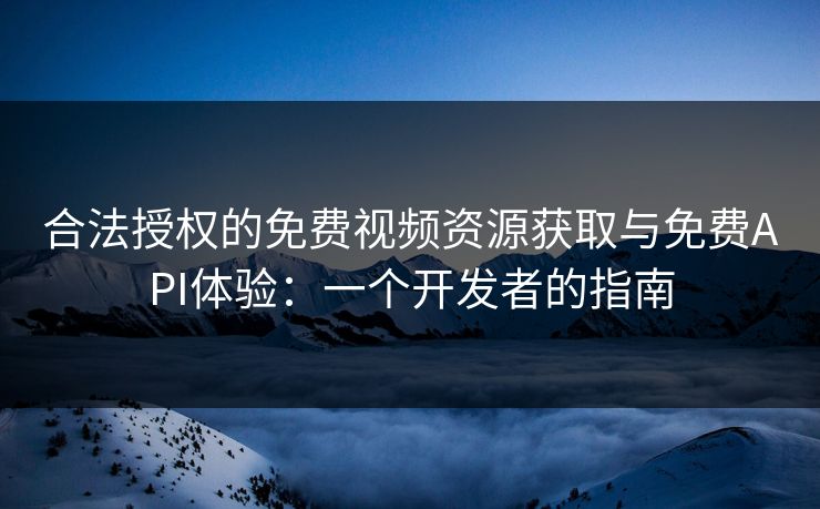 合法授权的免费视频资源获取与免费API体验：一个开发者的指南