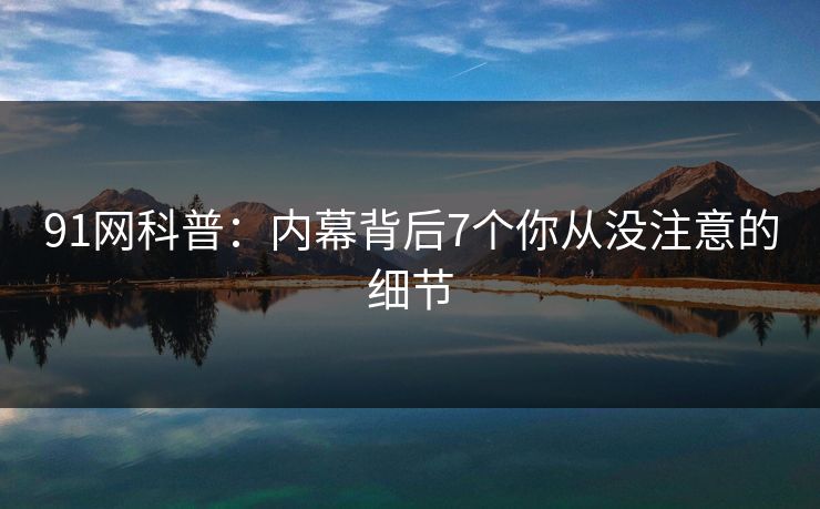 91网科普：内幕背后7个你从没注意的细节